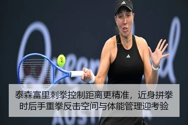泰森富里刺拳控制距离更精准，近身拼拳时后手重拳反击空间与体能管理迎考验