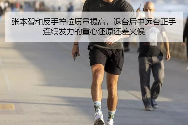 张本智和反手拧拉质量提高，退台后中远台正手连续发力的重心还原还差火候