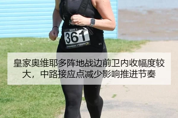 皇家奥维耶多阵地战边前卫内收幅度较大，中路接应点减少影响推进节奏